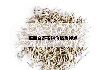 福鼎白茶茶饼价格及特点