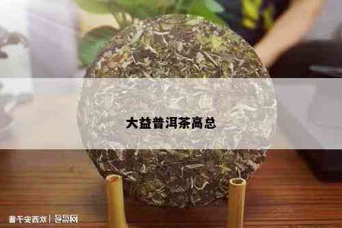 大益普洱茶高总