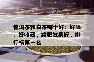 普洱茶和白茶哪个好：好喝、好收藏，减肥效果好，排行榜之一名