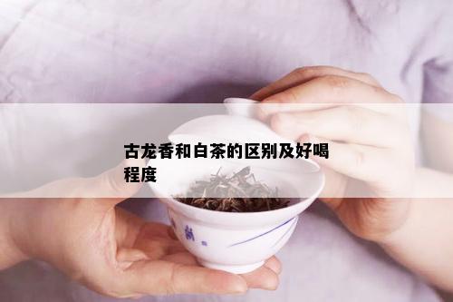 古龙香和白茶的区别及好喝程度