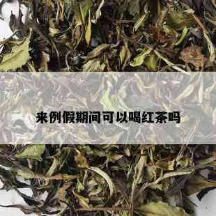 来例假期间可以喝红茶吗