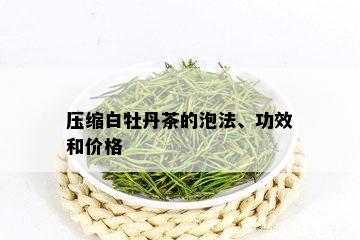 压缩白牡丹茶的泡法、功效和价格