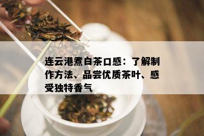 连云港煮白茶口感：了解制作方法、品尝优质茶叶、感受独特香气