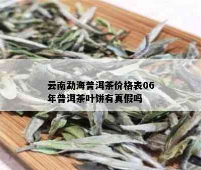 云南勐海普洱茶价格表06年普洱茶叶饼有真假吗