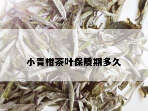 小青柑茶叶保质期多久