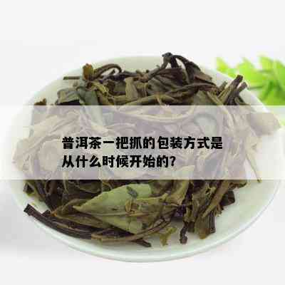 普洱茶一把抓的包装方式是从什么时候开始的？