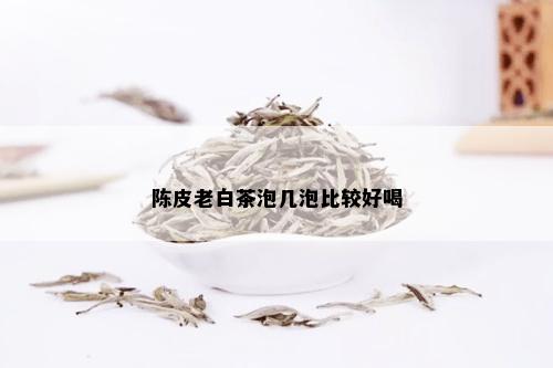 陈皮老白茶泡几泡比较好喝