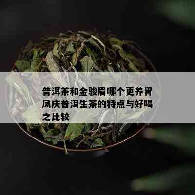 普洱茶和金骏眉哪个更养胃凤庆普洱生茶的特点与好喝之比较