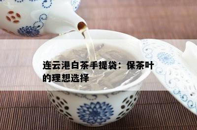 连云港白茶手提袋：保茶叶的理想选择