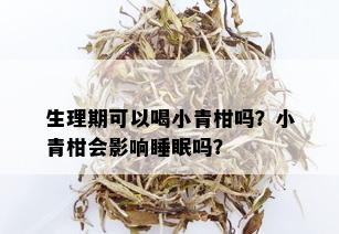 生理期可以喝小青柑吗？小青柑会影响睡眠吗？