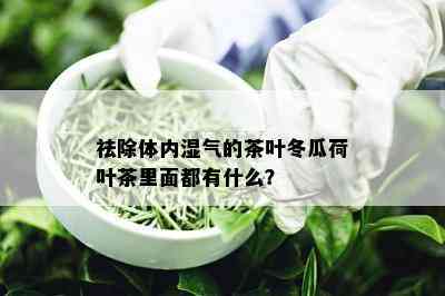 祛除体内湿气的茶叶冬瓜荷叶茶里面都有什么？