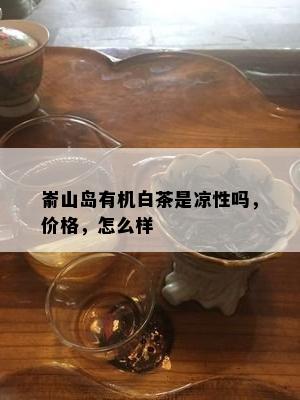 嵛山岛有机白茶是凉性吗，价格，怎么样