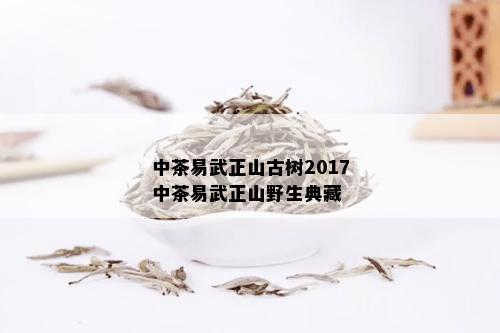 中茶易武正山古树2017中茶易武正山野生典藏