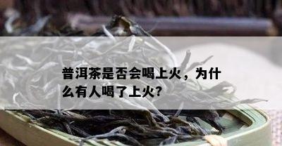 普洱茶是否会喝上火，为什么有人喝了上火?