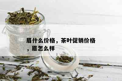 眉什么价格，茶叶促销价格，眉怎么样