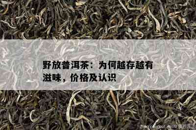 野放普洱茶：为何越存越有滋味，价格及认识