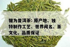 犍为普洱茶: 原产地、独特制作工艺、世界闻名、茶文化、品质保证