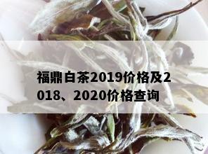 福鼎白茶2019价格及2018、2020价格查询