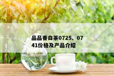 品品香白茶0725、0741价格及产品介绍