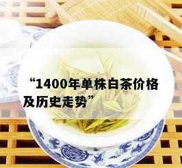 “1400年单株白茶价格及历史走势”