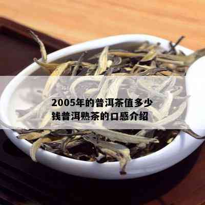 2005年的普洱茶值多少钱普洱熟茶的口感介绍