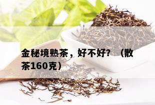 金秘境熟茶，好不好？（散茶160克）