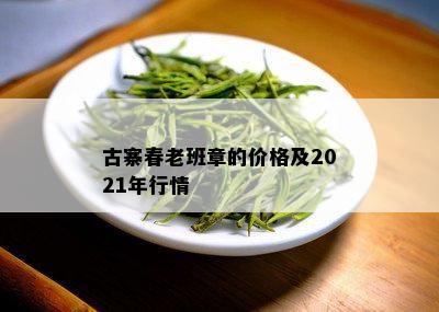 古寨春老班章的价格及2021年行情