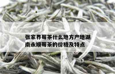 张家界莓茶什么地方产地湖南永顺莓茶的价格及特点