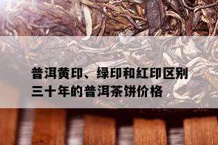 普洱黄印、绿印和红印区别三十年的普洱茶饼价格