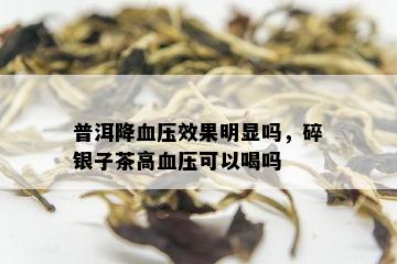 普洱降血压效果明显吗，碎银子茶高血压可以喝吗