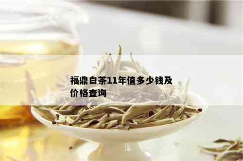 福鼎白茶11年值多少钱及价格查询