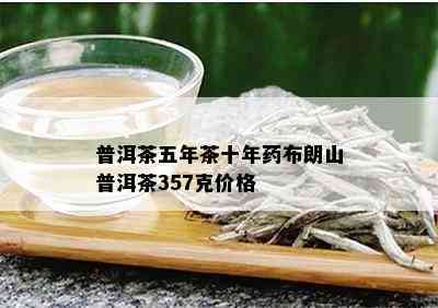 普洱茶五年茶十年布朗山普洱茶357克价格