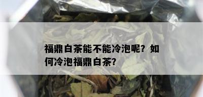 福鼎白茶能不能冷泡呢？如何冷泡福鼎白茶？