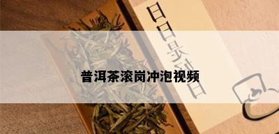 普洱茶滚岗冲泡视频