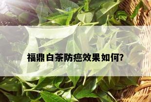 福鼎白茶防癌效果如何？