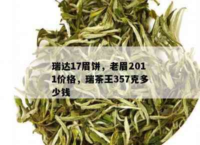 瑞达17眉饼，老眉2011价格，瑞茶王357克多少钱