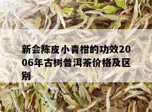 新会陈皮小青柑的功效2006年古树普洱茶价格及区别