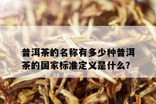 普洱茶的名称有多少种普洱茶的国家标准定义是什么？