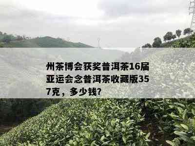 州茶博会获奖普洱茶16届亚运会念普洱茶收藏版357克，多少钱？