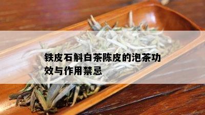 铁皮石斛白茶陈皮的泡茶功效与作用禁忌