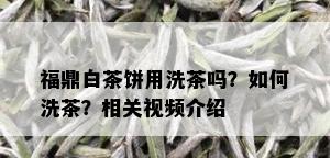 福鼎白茶饼用洗茶吗？如何洗茶？相关视频介绍