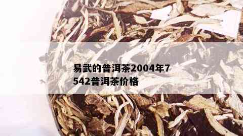 易武的普洱茶2004年7542普洱茶价格