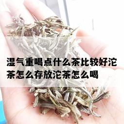 湿气重喝点什么茶比较好沱茶怎么存放沱茶怎么喝