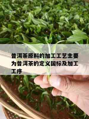 普洱茶原料的加工工艺主要为普洱茶的定义国标及加工工序