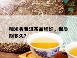 糯米香普洱茶品牌好，保质期多久？