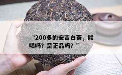 “200多的安吉白茶，能喝吗？是正品吗？”