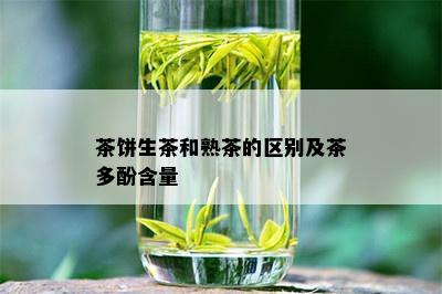 茶饼生茶和熟茶的区别及茶多酚含量