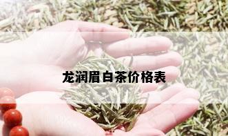 龙润眉白茶价格表