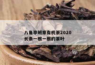 八角亭班章有机茶2020长条一根一根的茶叶