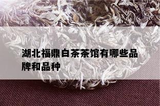 湖北福鼎白茶茶馆有哪些品牌和品种